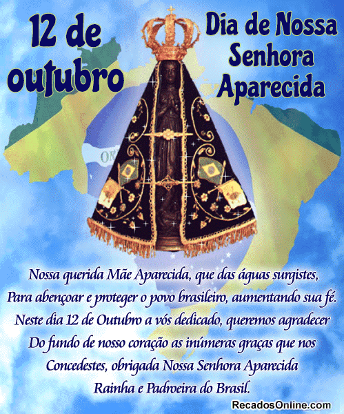 12 de Outubro Dia de Nossa Senhora de Aparecida! Nossa querida Mãe Aparecida, que das águas surgistes, Para abençoar e proteger o povo brasileiro...