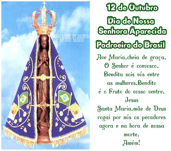 12 de Outubro Dia de Nossa Senhora de Aparecida! Padroeira do Brasil Ave Maria, cheia de graça O senhor é convosco Bendita sois vós entre as...