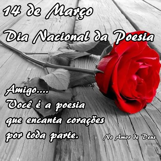 14 de Março Dia Nacional da Poesia. Amigo... Você é a poesia que encanta corações por toda a parte.