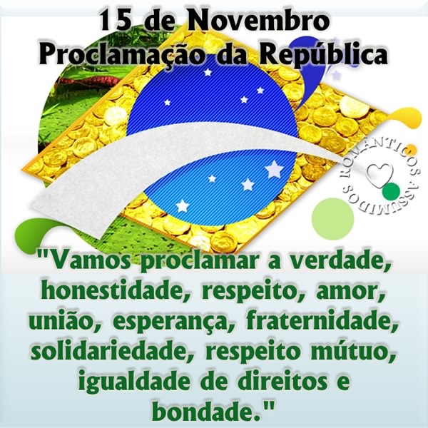 15 de Novembro Proclamação da República. Vamos proclamar a verdade, honestidade, respeito, amor, união, esperança, fraternidade, solidariedade...