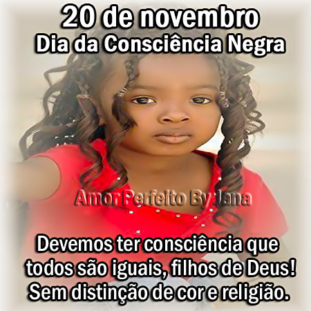 20 de Novembro - Dia da Consciência Negra Devemos ter consciência que todos são iguais, filhos de Deus! Sem distinção de cor e religião.