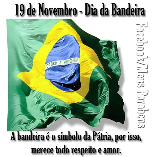 19 de Novembro - Dia da Bandeira A bandeira é o símbolo da Pátria, por isso, merece todo respeito e amor.