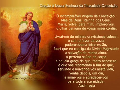 Oração Nossa Senhora da Imaculada Conceição Ó incomparável Virgem da Conceição, Mãe de Deus, Rainha dos Céus, Maria, volvei para mim...