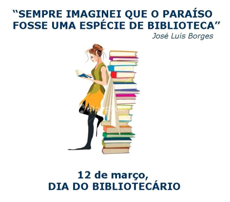Sempre imaginei que o paraíso fosse uma espécie de biblioteca. José Luís Borges 12 de Março - Dia do Bibliotecário