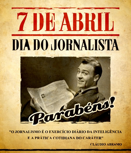 7 de Abril - Dia do Jornalista Parabéns! O jornalismo é o exercício diário da inteligência e a prática cotidiana do caráter. Cláudio Abramo