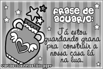 Frase de aquário: Já estou guardando grana para construir...