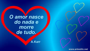 O amor nasce do nada e morre de tudo.