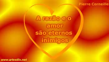 A razão e o amor são eternos inimigos.