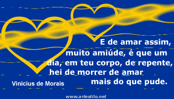 E de amar assim, muito amiúde, é que um dia, em teu corpo, de...