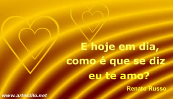 E hoje em dia, como é que se diz eu te amo? Renato Russo