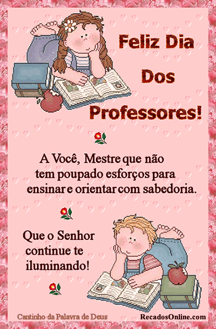 Feliz Dia dos Professores! A Você, Mestre que não tem poupado...