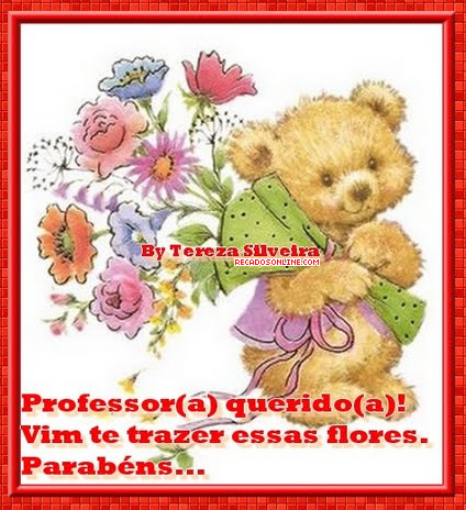 Professor(a) querido(a)! Vim te trazer essas flores. Parabéns...