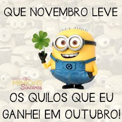 Que Novembro leve os quilos que eu ganhei em Outubro!