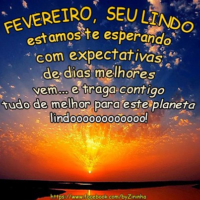 Fevereiro, seu lindo. Estamos te esperando com expectativas de dias...