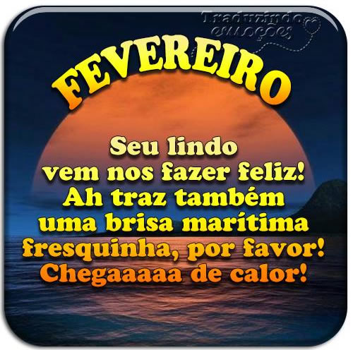 Fevereiro, seu lindo. Vem nos fazer feliz! Ah, traz também uma brisa...