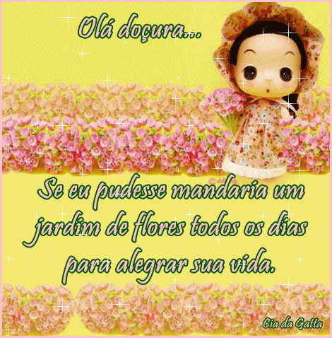 Olá doçura... Se eu pudesse, mandaria um jardim de flores...