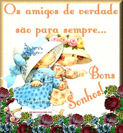 Os amigos de verdade são para sempre... Bons Sonhos!