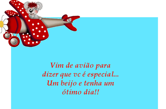 Vim de avião para dizer que vc é especial... Um beijo e tenha...