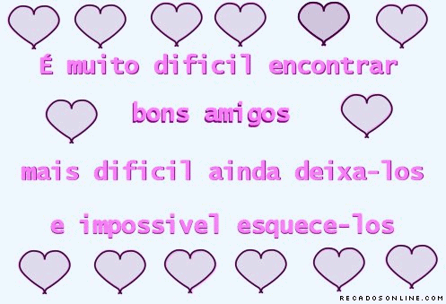 É muito difícil encontrar bons amigos. Mais difícil...