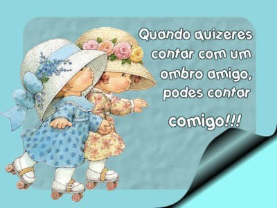 Quando quiseres contar com um ombro amigo, podes contar comigo!