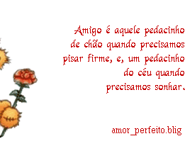 Amigo é aquele pedacinho de chão quando precisamos pisar...