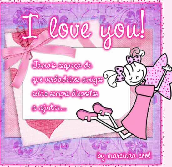 I love you! Jamais esqueça de que verdadeiros amigos estão...
