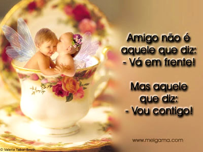 Amigo não é aquele que diz: Vá em frente Mas aquele que...