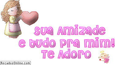 Sua amizade é tudo pra mim! Te adoro.