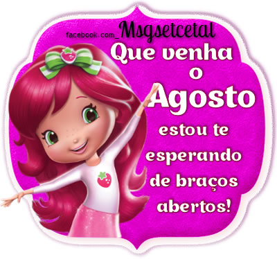 Que venha o Agosto, estou te esperando de braços abertos!