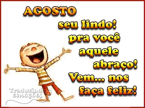 Agosto, seu lindo! Pra você aquele abraço! Vem... Nos...