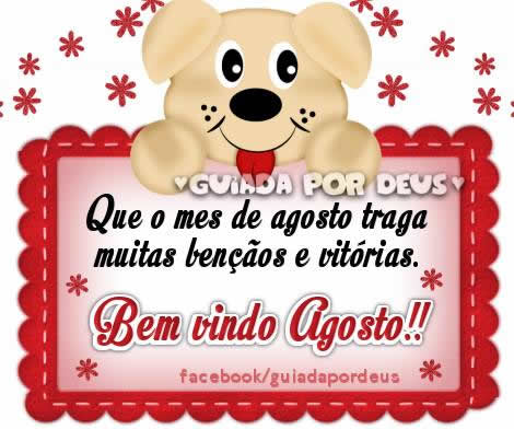 Que o mês de Agosto traga muitas bênçãos e...