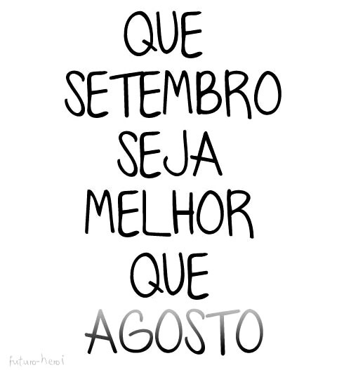 Que Setembro seja melhor que Agosto.