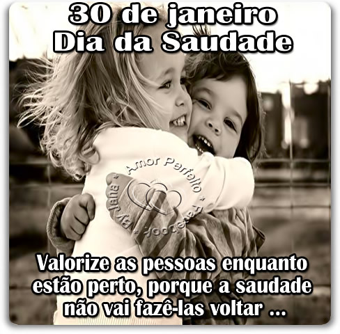 30 de Janeiro Dia da Saudade. Valorize as pessoas enquanto estão...