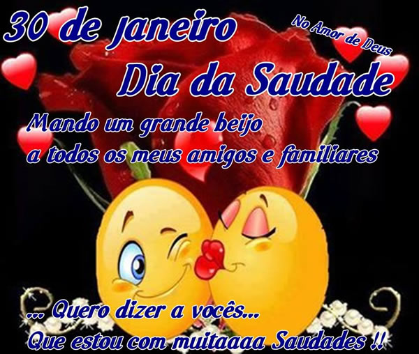 30 de Janeiro Dia da Saudade. Mando um grande beijo a todos os meus amigos e...