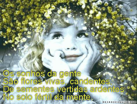 Os sonhos da gente São flores vivas, candentes, De sementes vertidas...