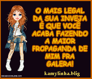 O mais legal da sua inveja é que você acaba fazendo a maior...