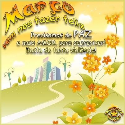 Março, vem nos fazer feliz. Precisamos de Paz e mais Amor, para...