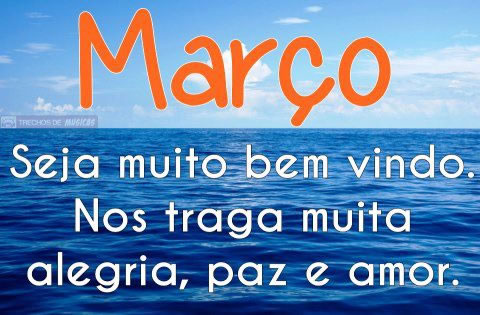 Março, seja muito bem vindo. Nos traga muita alegria, paz e amor.