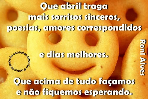 Que Abril traga mais sorrisos sinceros, poesias, amores correspondidos e...