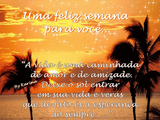 Uma Feliz Semana para você... A vida é uma caminhada de amor e...