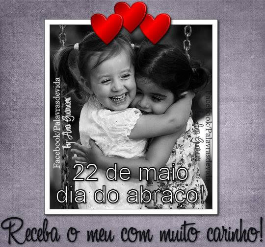 22 de Maio - Dia do Abraço! Receba o meu com muito carinho!