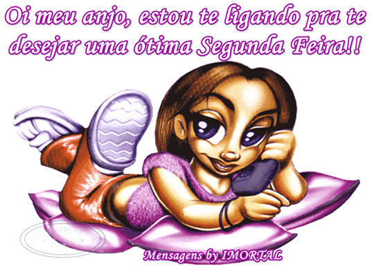 Oi meu anjo, estou te ligando pra te desejar uma ótima segunda feira!