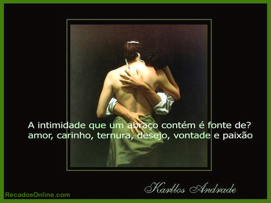 A intimidade que um abraço contém é fonte de? Amor...