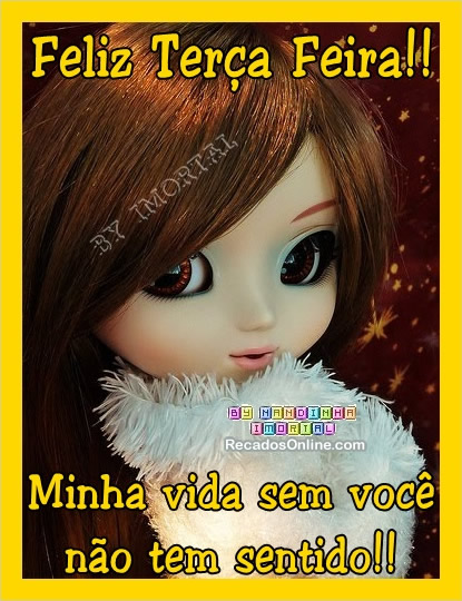 Feliz terça-feira! Minha vida sem você não tem sentido!