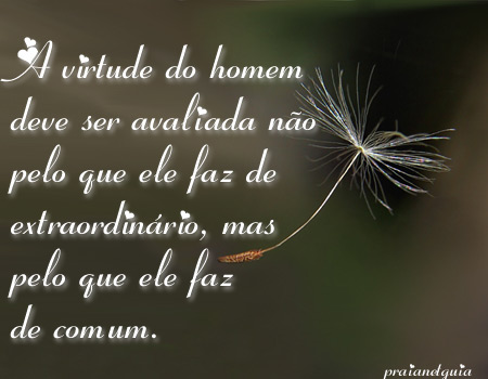 A virtude do homem deve ser avaliada não pelo que ele faz de...