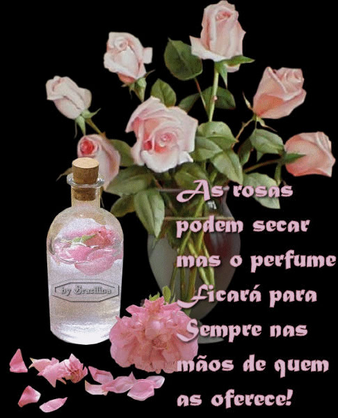 As rosas podem secar mas o perfume ficará para sempre nas mãos de...