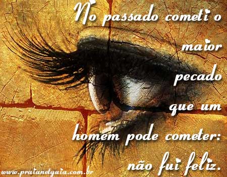 No passado cometi o maior pecado que um homem pode cometer: não fui...