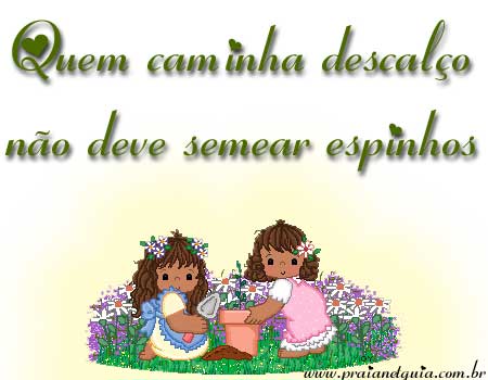 Quem caminha descalço não deve semear espinhos.