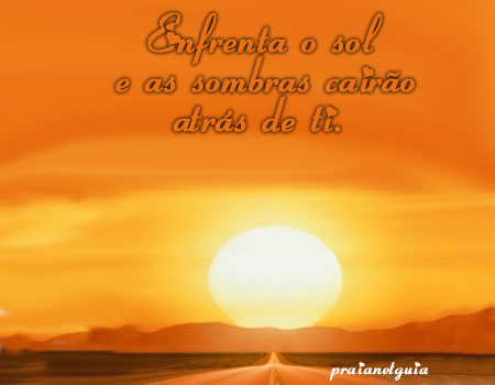 Enfrenta o sol e as sombras cairão atrás de ti.