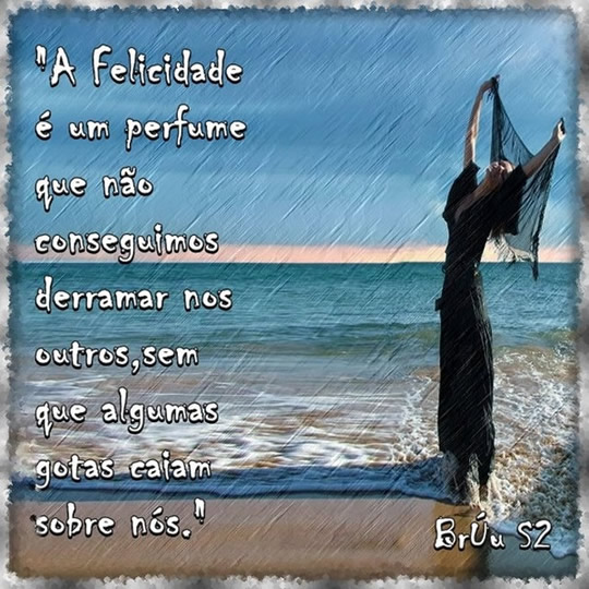 A felicidade é um perfume que não conseguimos derramar nos...